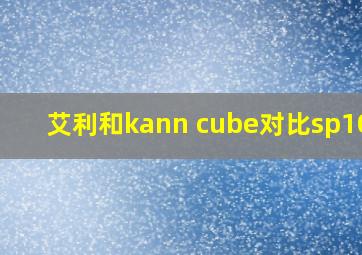 艾利和kann cube对比sp1000